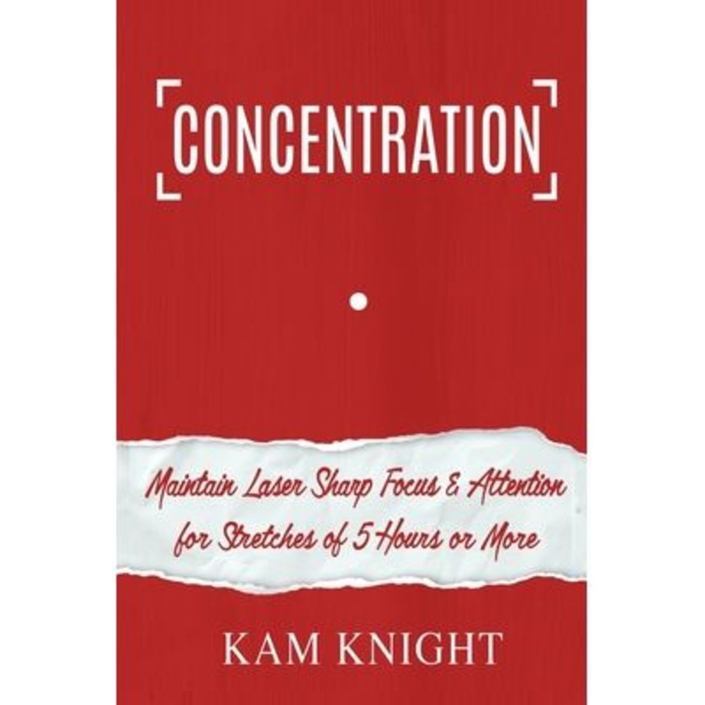Concentration: Maintain Laser Sharp Focus and Attention for Stretches of 5 Hours